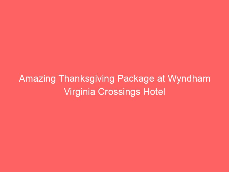 Amazing Thanksgiving Package at Wyndham Virginia Crossings Hotel