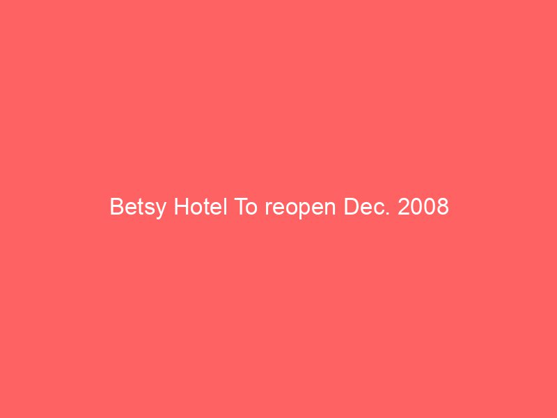 Betsy Hotel To reopen Dec. 2008