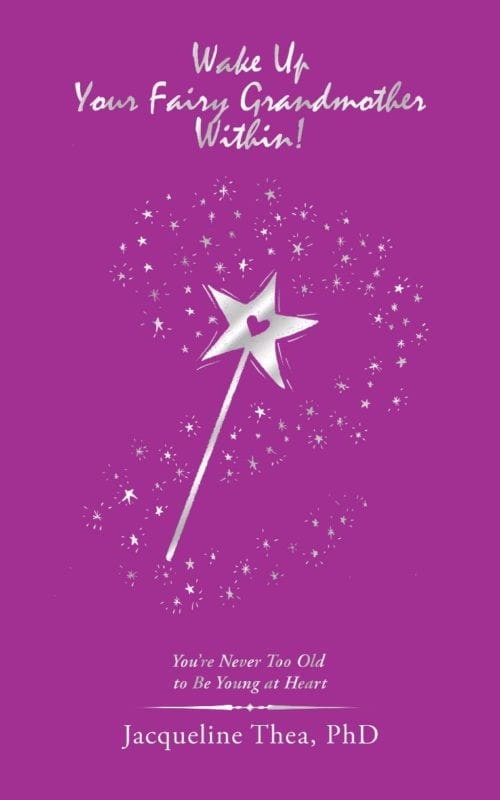 Wake Up Your Fairy Grandmother Within!: You’re Never Too Old to Be Young at Heart – by Jacqueline Thea, Ph.D.